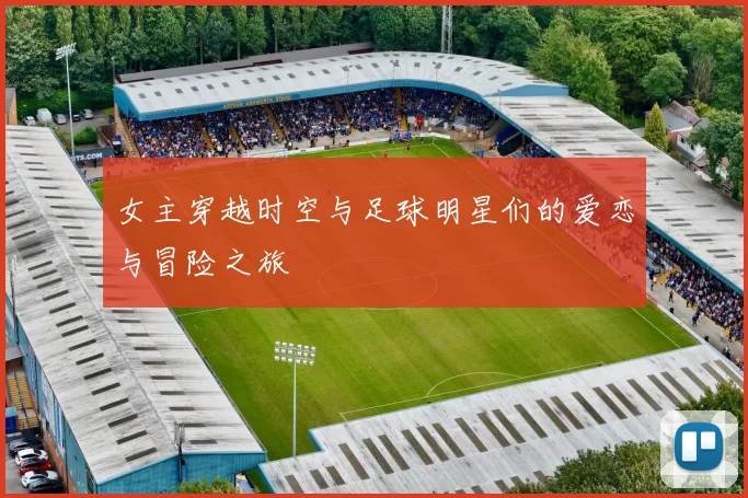 女主穿越时空与足球明星们的爱恋与冒险之旅