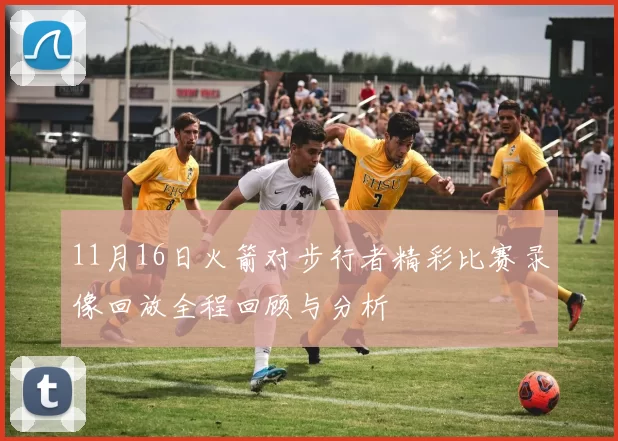 11月16日火箭对步行者精彩比赛录像回放全程回顾与分析