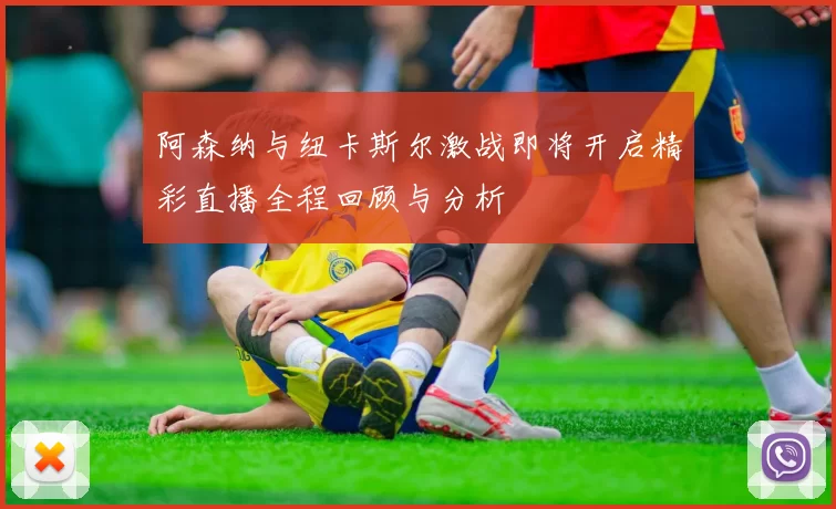 阿森纳与纽卡斯尔激战即将开启精彩直播全程回顾与分析