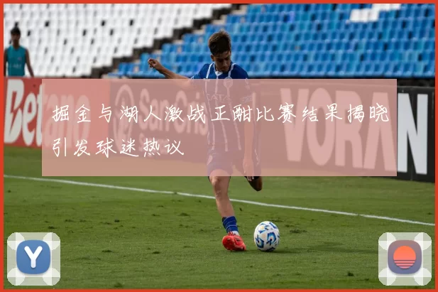 掘金与湖人激战正酣比赛结果揭晓引发球迷热议