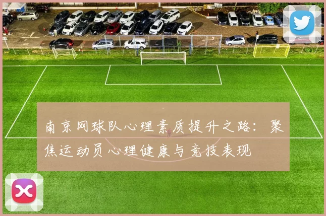 南京网球队心理素质提升之路：聚焦运动员心理健康与竞技表现