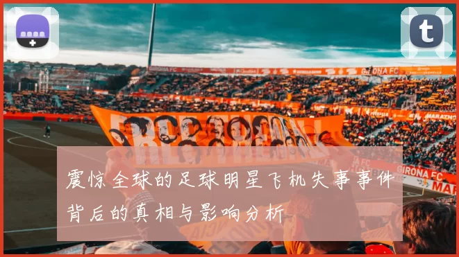 震惊全球的足球明星飞机失事事件背后的真相与影响分析