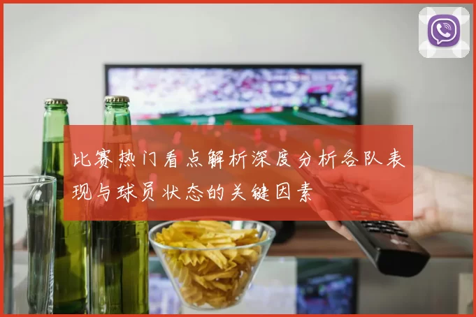 比赛热门看点解析深度分析各队表现与球员状态的关键因素