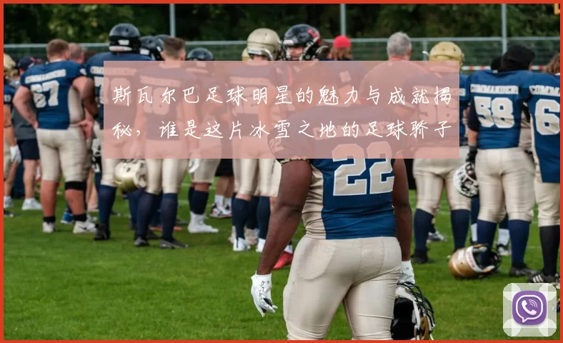斯瓦尔巴足球明星的魅力与成就揭秘，谁是这片冰雪之地的足球骄子