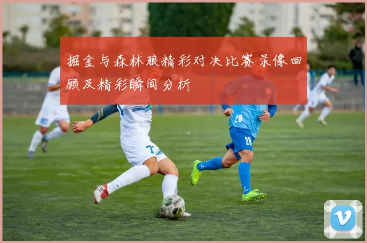 掘金与森林狼精彩对决比赛录像回顾及精彩瞬间分析