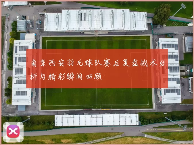 南京西安羽毛球队赛后复盘战术分析与精彩瞬间回顾