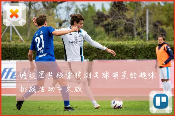 通过图片线索猜测足球明星的趣味挑战活动中文版