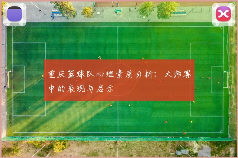 重庆篮球队心理素质分析：大师赛中的表现与启示
