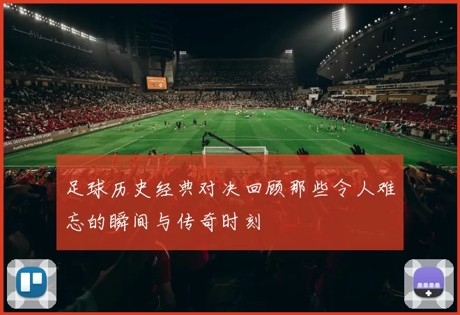 足球历史经典对决回顾那些令人难忘的瞬间与传奇时刻