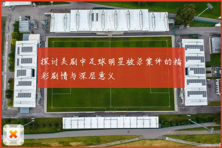 探讨美剧中足球明星被杀案件的精彩剧情与深层意义