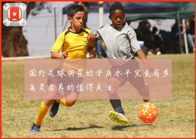 国外足球明星的学历水平究竟有多高是否真的值得关注