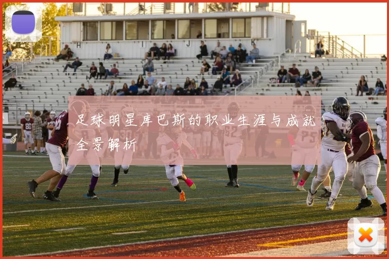 足球明星库巴斯的职业生涯与成就全景解析