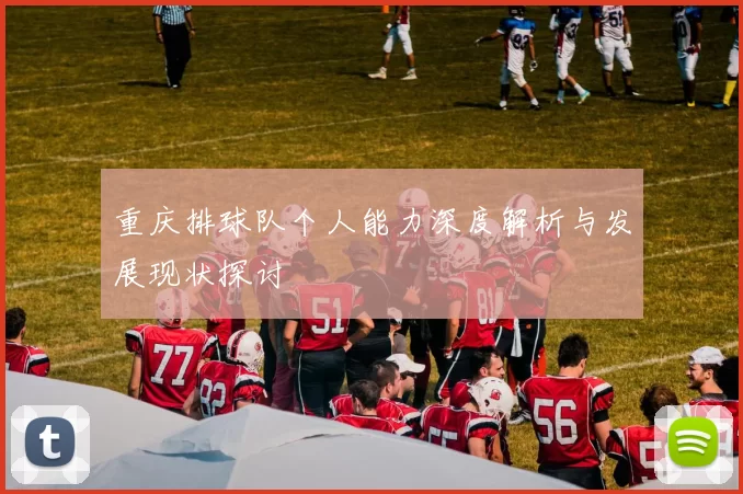 重庆排球队个人能力深度解析与发展现状探讨
