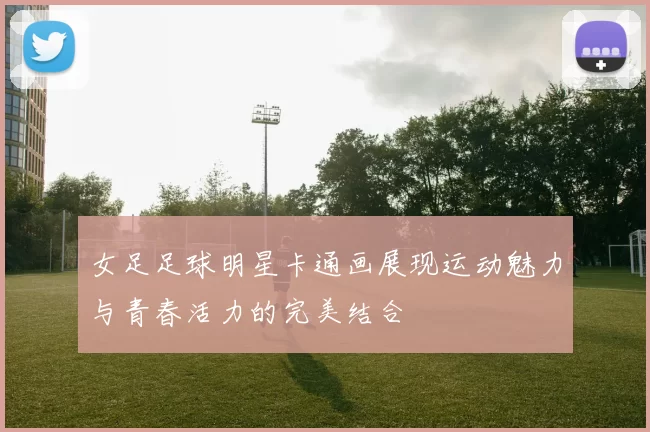 女足足球明星卡通画展现运动魅力与青春活力的完美结合