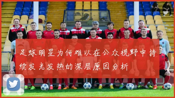 足球明星为何难以在公众视野中持续发光发热的深层原因分析
