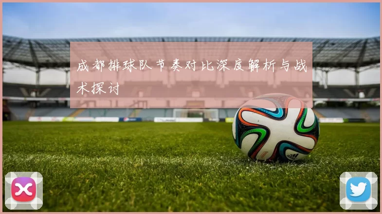 成都排球队节奏对比深度解析与战术探讨