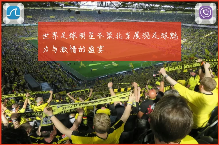 世界足球明星齐聚北京展现足球魅力与激情的盛宴