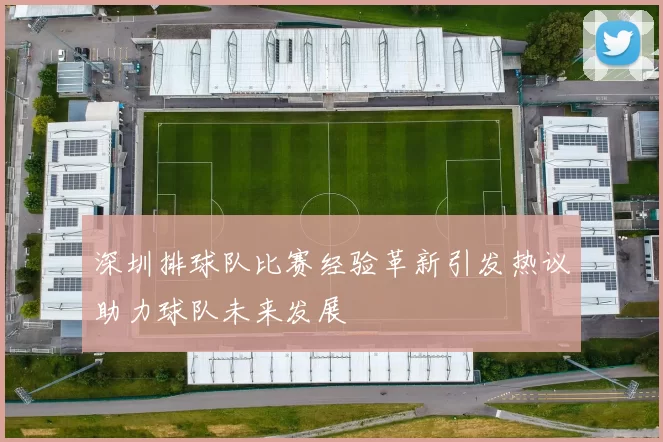 深圳排球队比赛经验革新引发热议助力球队未来发展