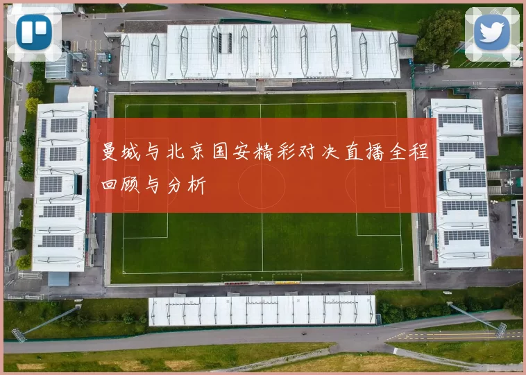 曼城与北京国安精彩对决直播全程回顾与分析