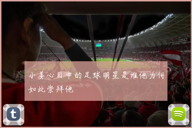 小姜心目中的足球明星是谁他为何如此崇拜他