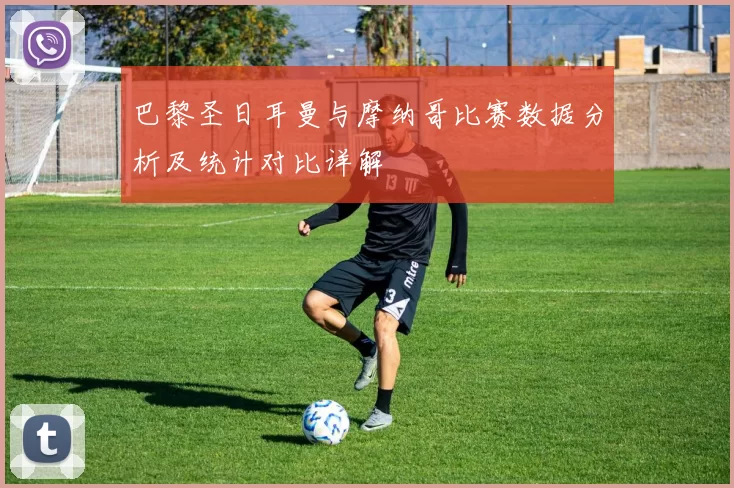 巴黎圣日耳曼与摩纳哥比赛数据分析及统计对比详解
