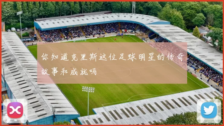 你知道克里斯这位足球明星的传奇故事和成就吗