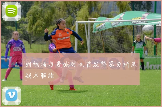 利物浦与曼城对决首发阵容分析及战术解读
