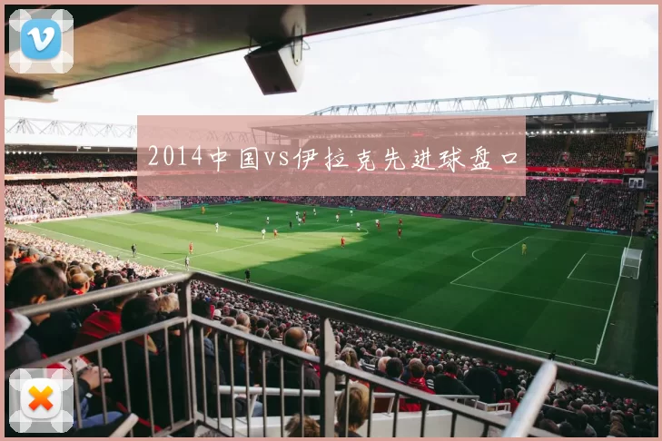 2014中国vs伊拉克先进球盘口