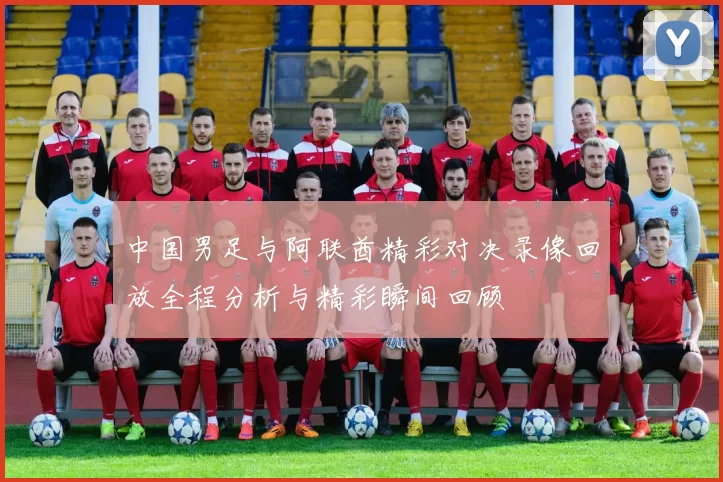 中国男足与阿联酋精彩对决录像回放全程分析与精彩瞬间回顾