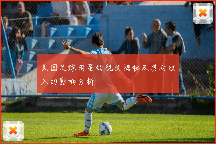 美国足球明星的税收揭秘及其对收入的影响分析
